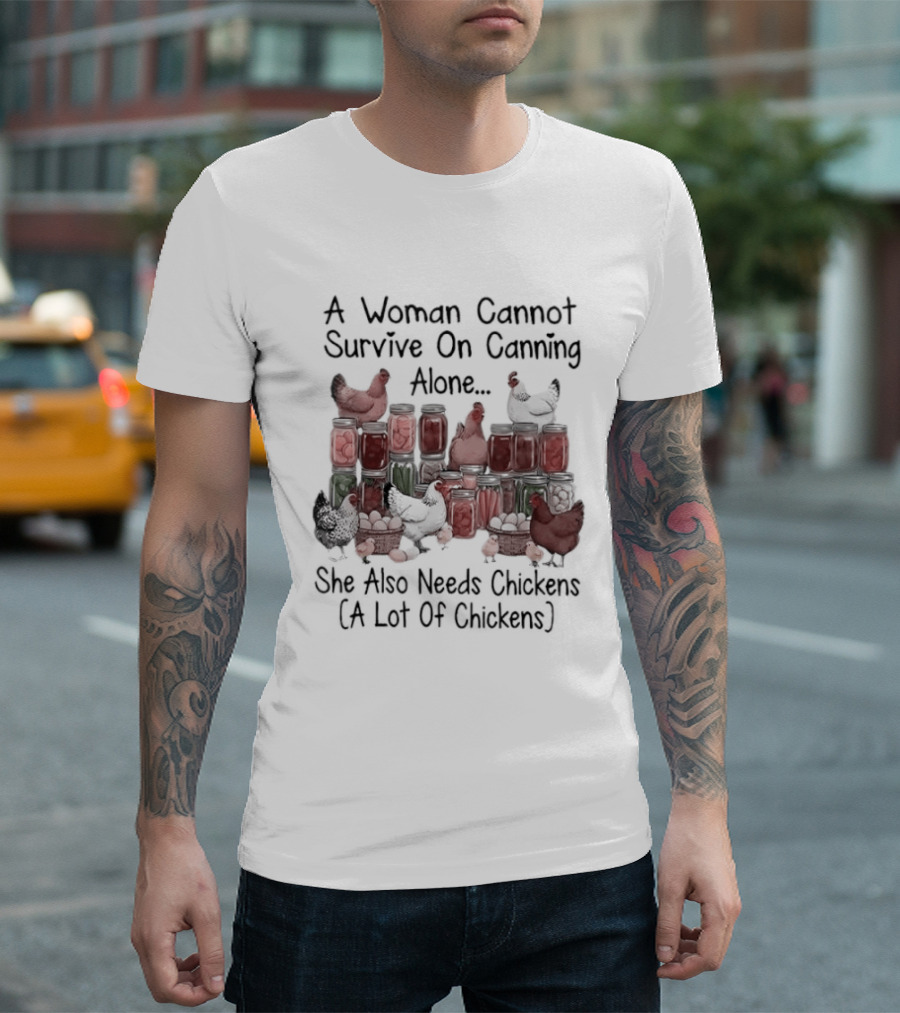 A Woman Cannot Survive On Canning Alone She Also Needs Chickens A Lot Of Chickens T-Shirt
