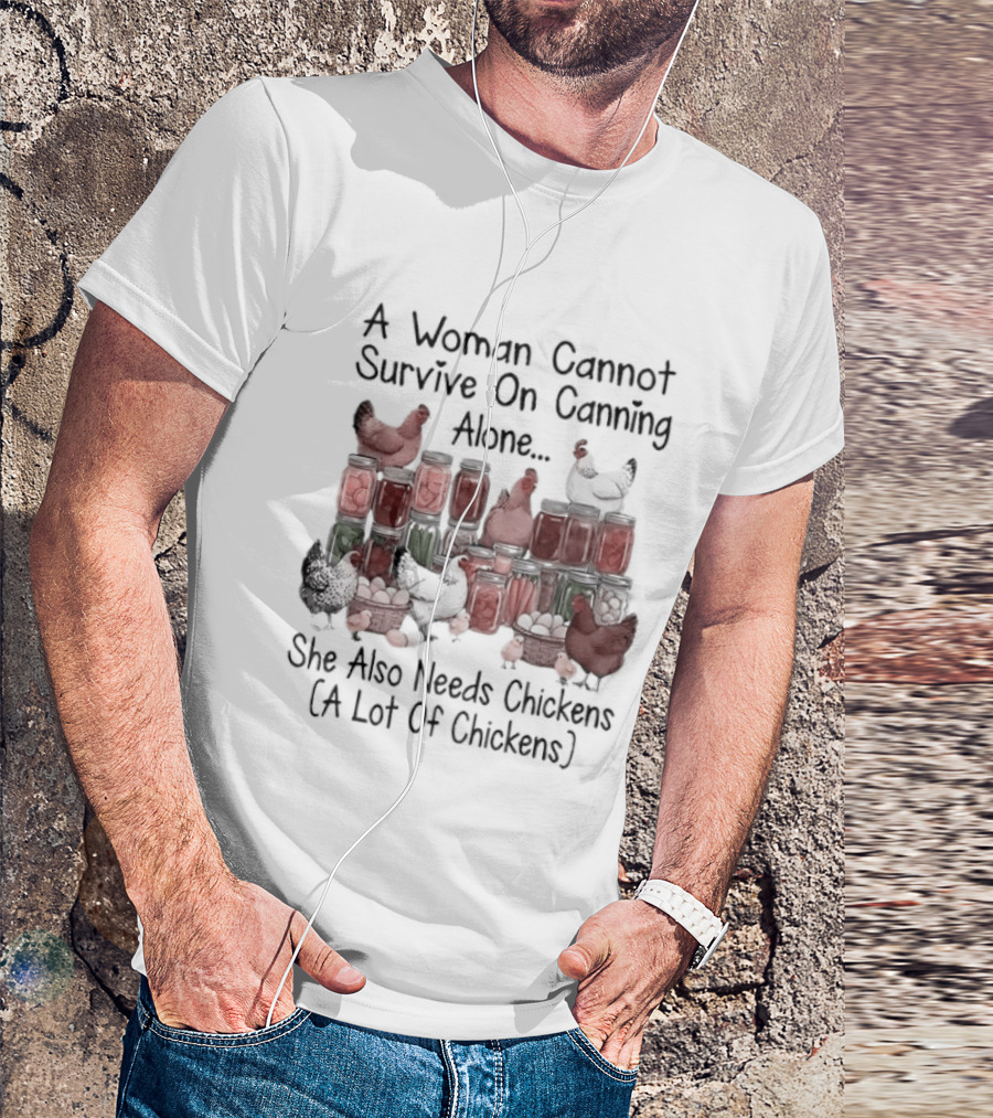 A Woman Cannot Survive On Canning Alone She Also Needs Chickens A Lot Of Chickens T-Shirt