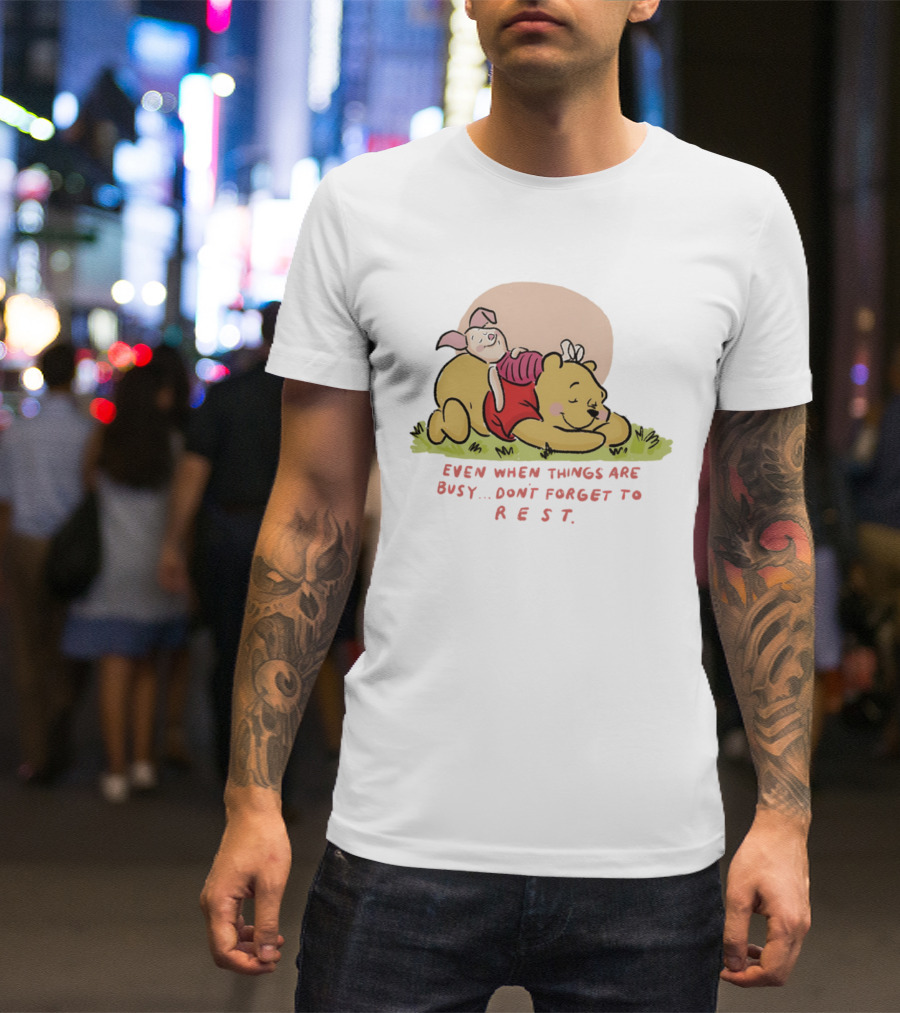 Bear The Pooh Even When Things Are Busy Don't Forget To Rest Piglet T-Shirt