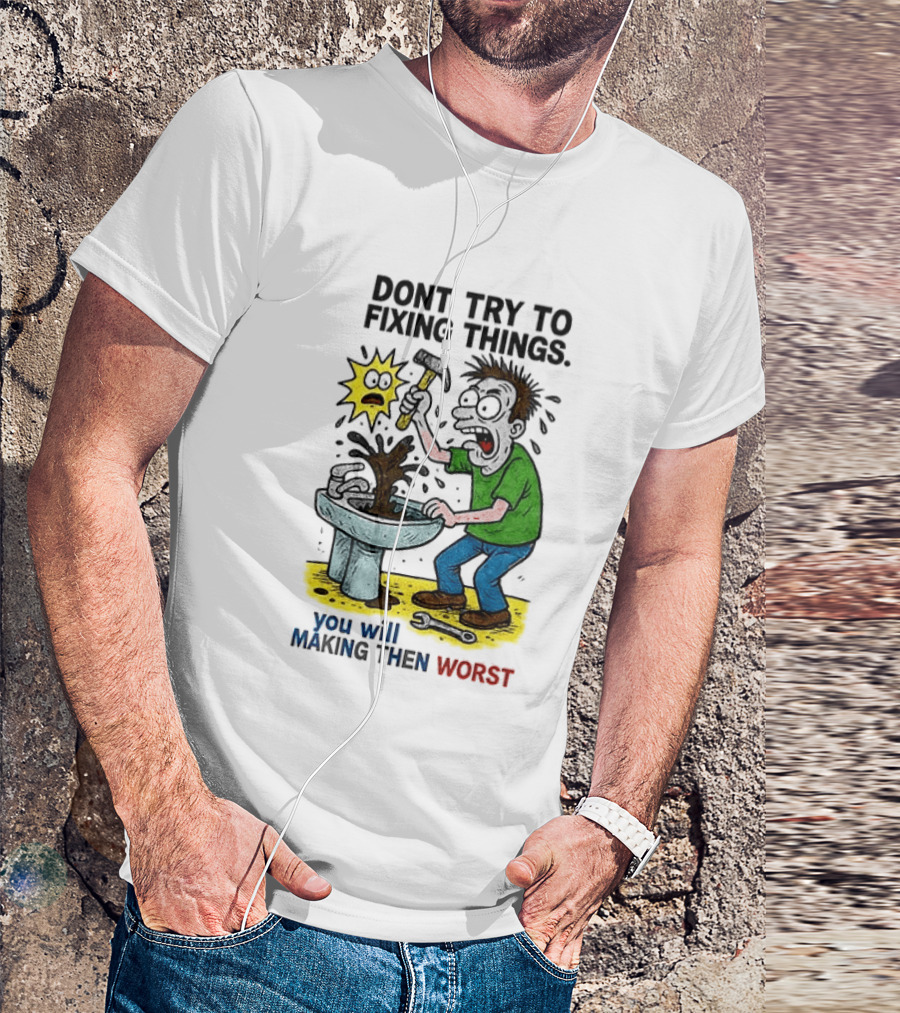 Don't Try To Fixing Things You Will Making Then Worst Funny Cartoon Hammer And Sink Disaster T-Shirt