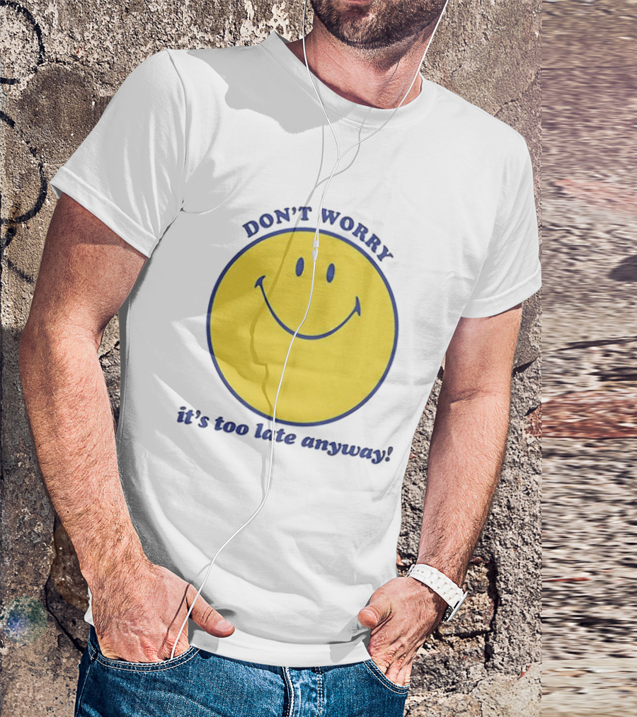 Don't Worry It's Too Late Anyway Smiley Face T-Shirt