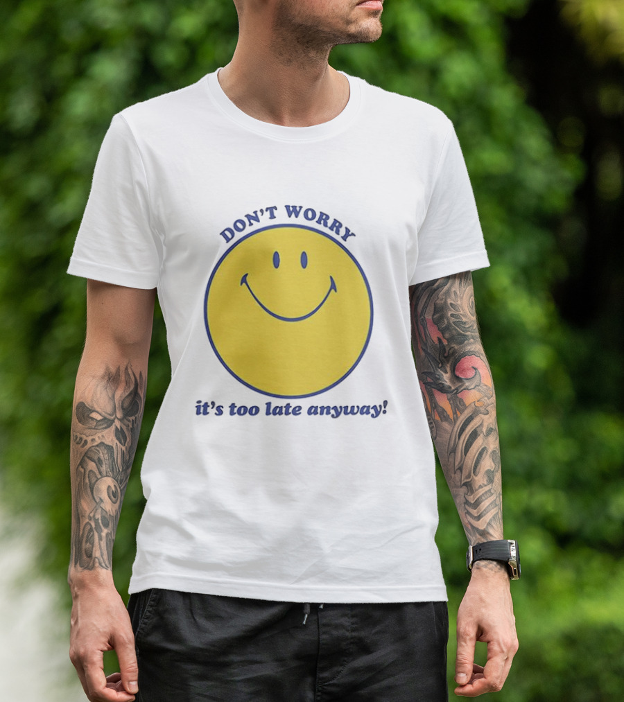 Don't Worry It's Too Late Anyway Smiley Face T-Shirt
