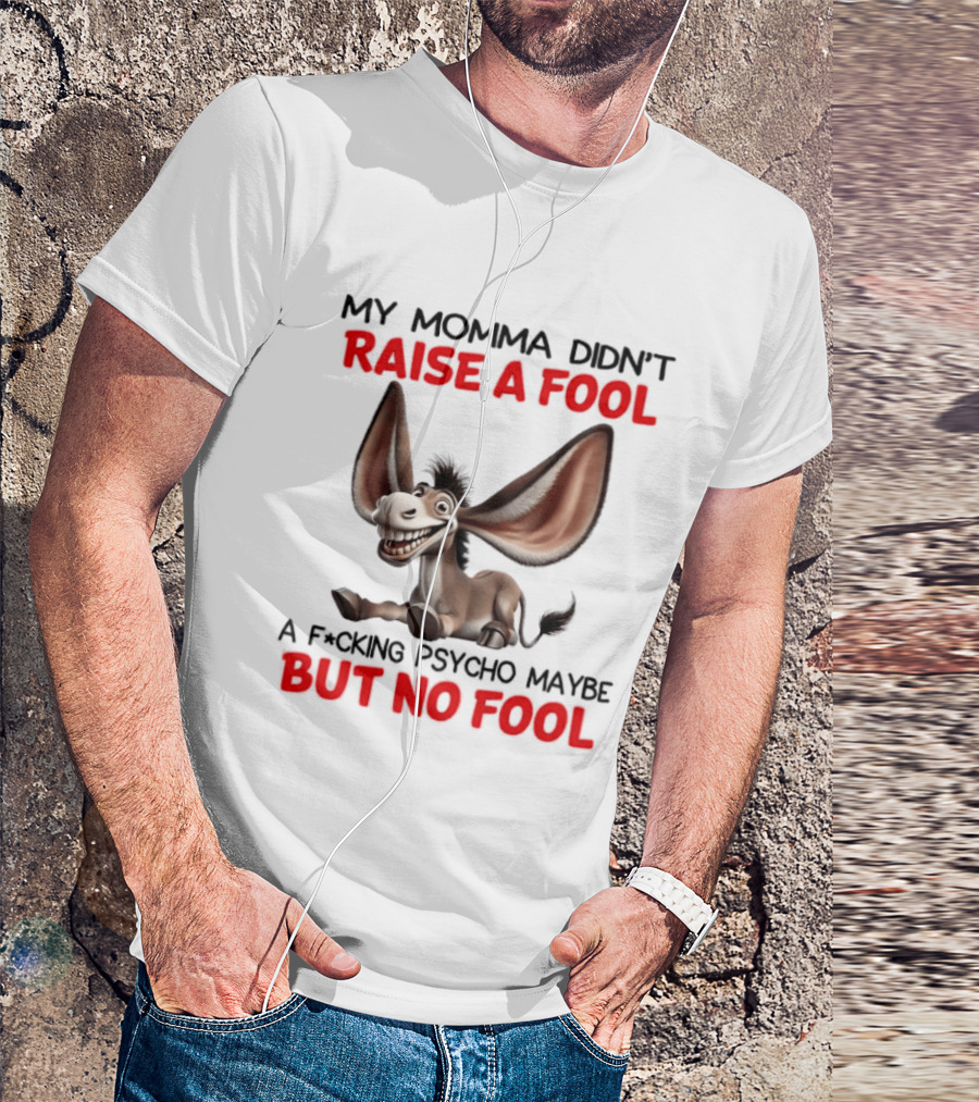 Donkey My Momma Didn't Raise A Fool A Psycho Maybe But No Fool T-Shirt