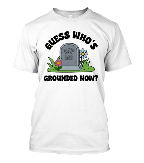 Guess Who's Grounded Now RIP Dad Gravestone Flowers T-Shirt