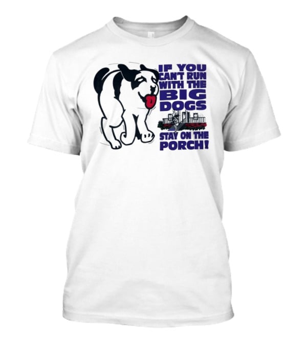 If You Can't Run With The Big Dogs Stay On The Porch Dog T-Shirt