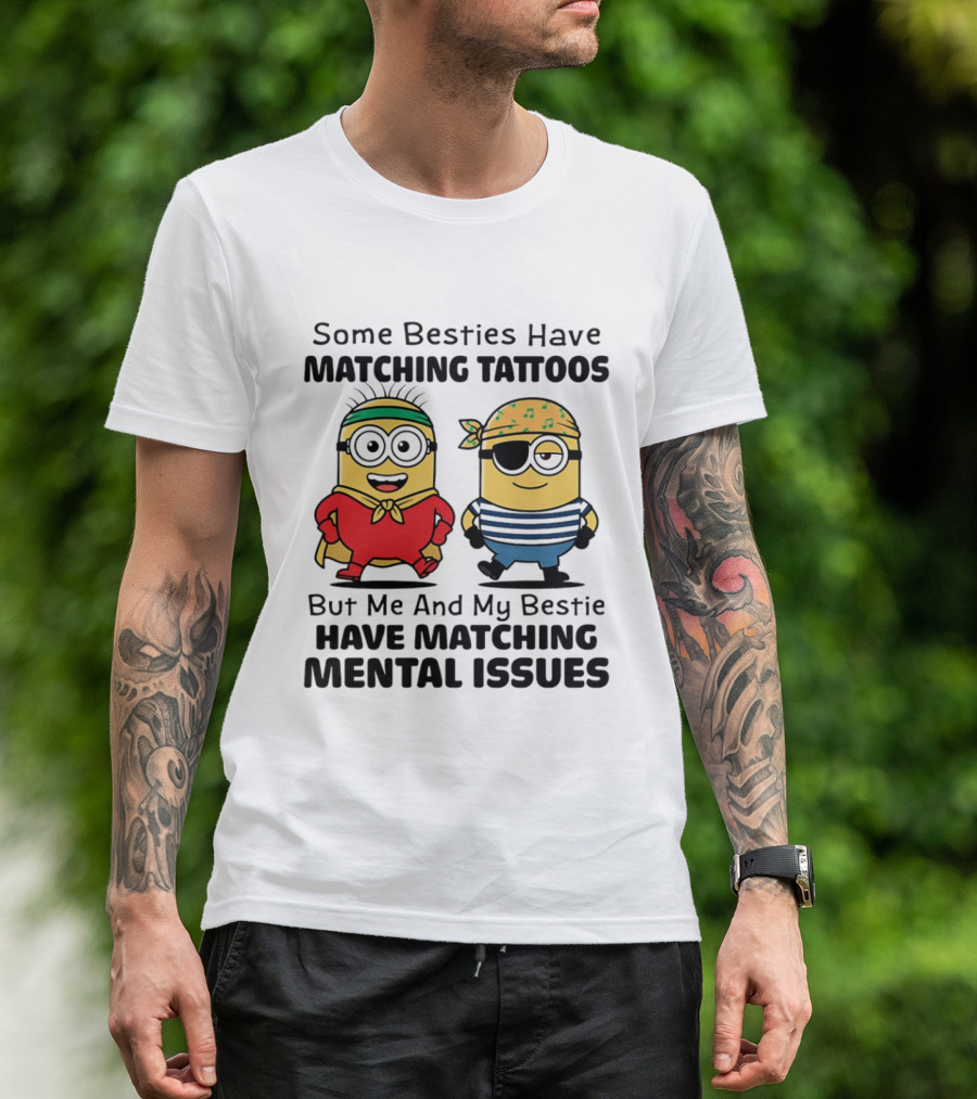 Some Besties Have Matching Tattoos But Me And My Bestie Have Matching Mental Issues Minions T-Shirt