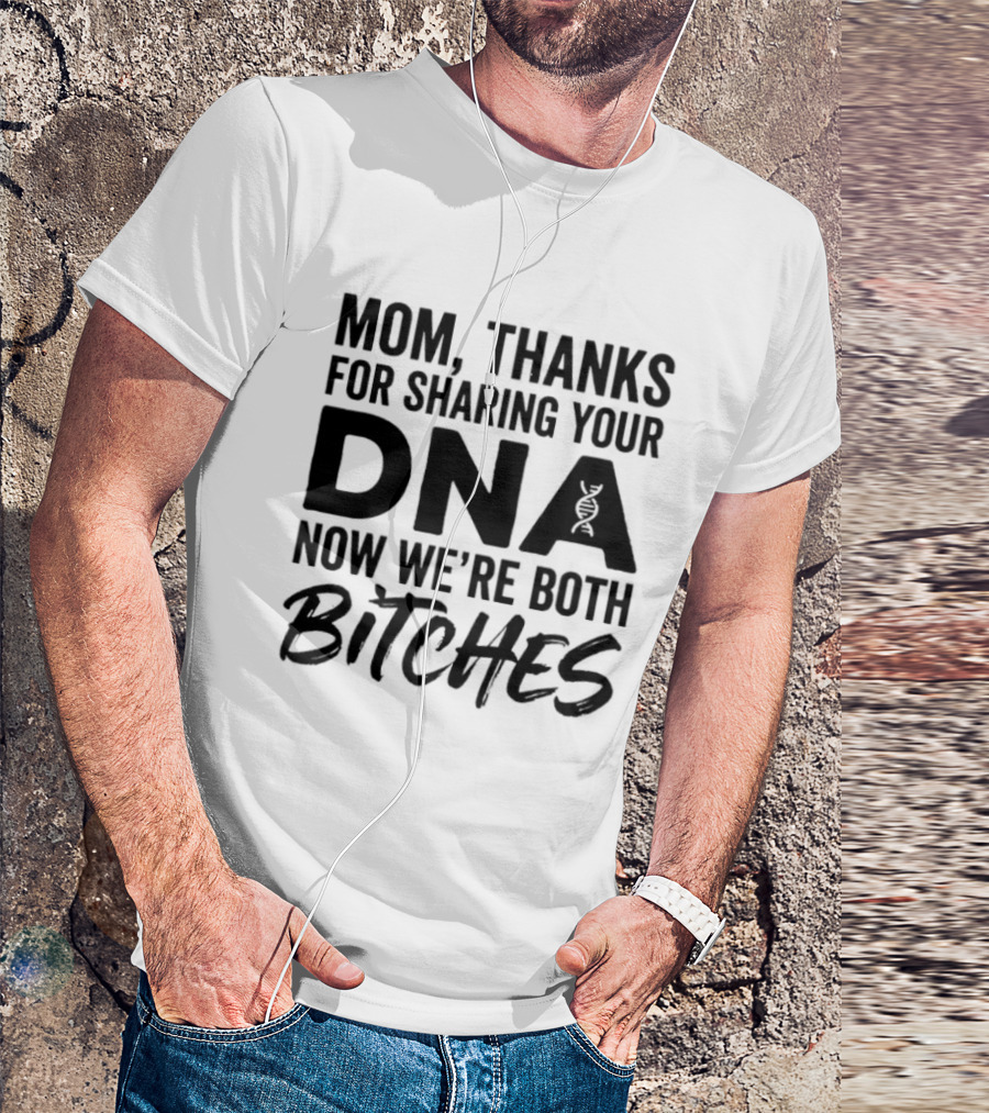 Mom Thanks For Sharing Your DNA Now We're Both Bitches T-Shirt