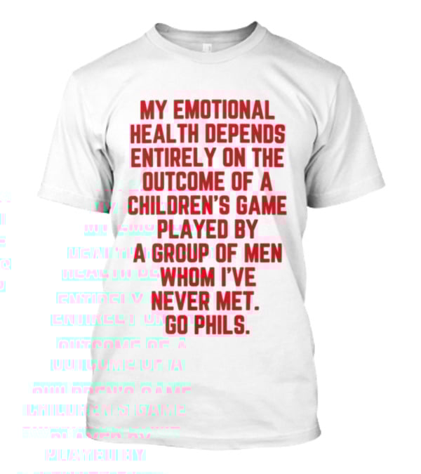 Philadelphia Phillies Emotional Health Depends On The Outcome Of A Children's Game Played By Men Go Phils T-Shirt
