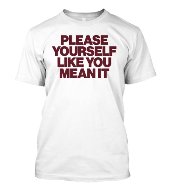 Please Yourself Like You Mean It Message T-Shirt