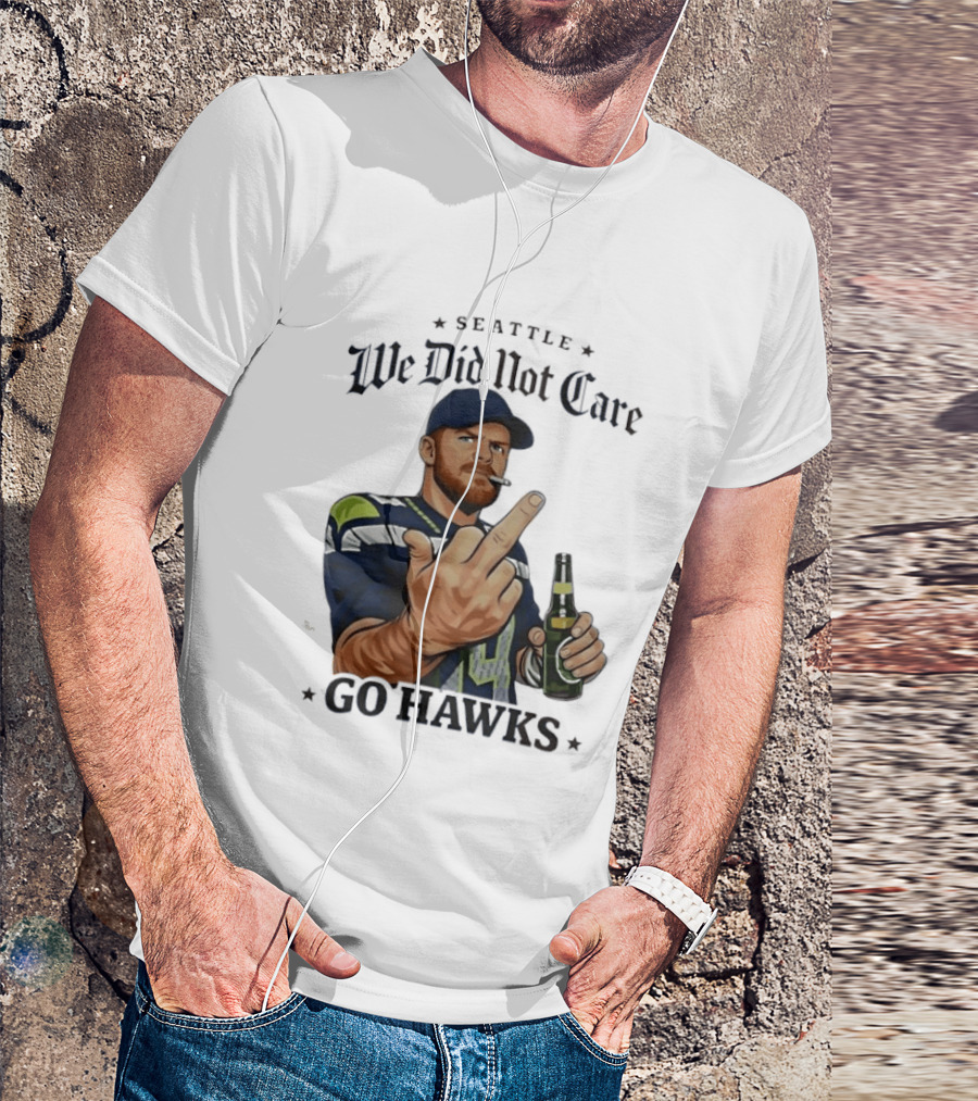 Seattle We Did Not Care Go Hawks Middle Finger Beer Smoking T-Shirt