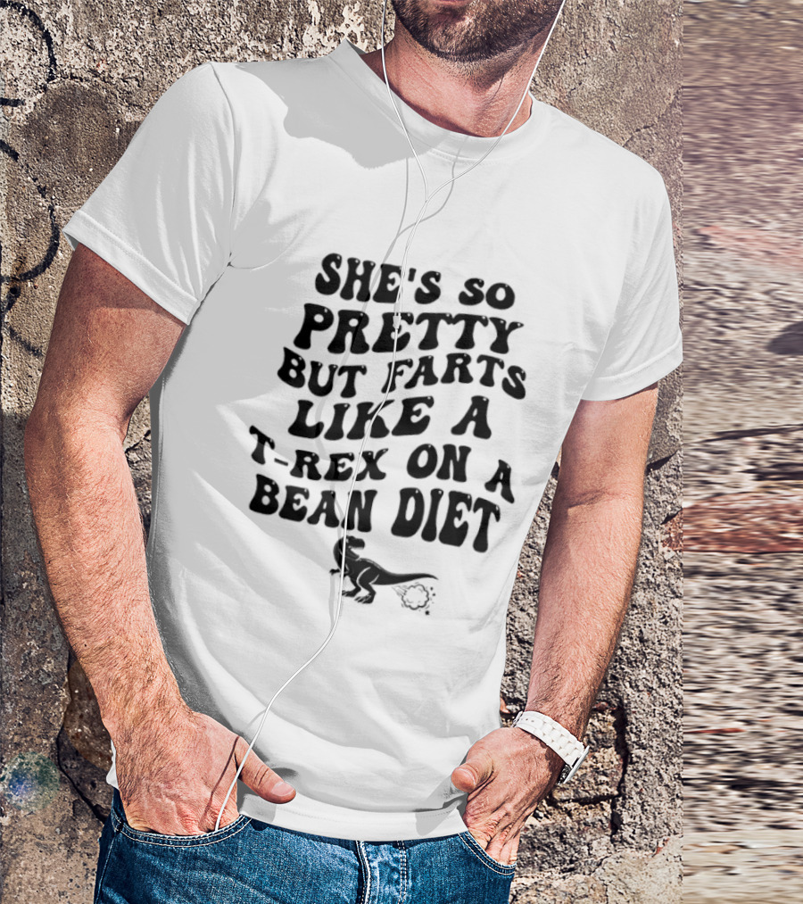 She's So Pretty But Farts Like A T Rex On A Bean Diet Rex T-Shirt