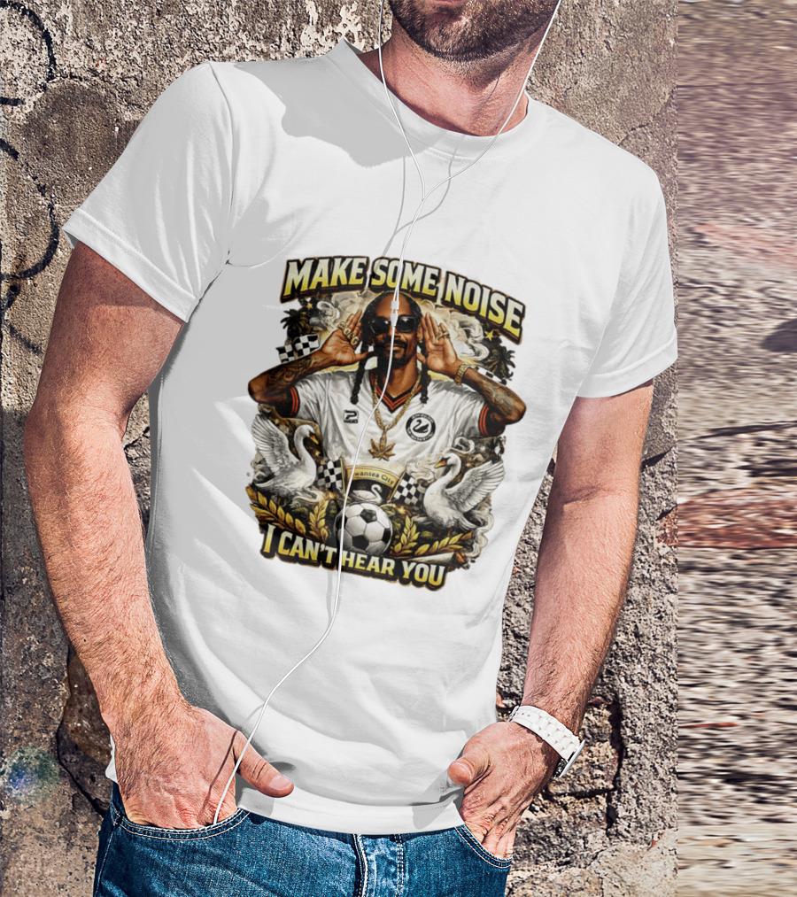 Make Some Noise Snoop Dogg I Can't Hear You Swansea City Football Soccer T-Shirt