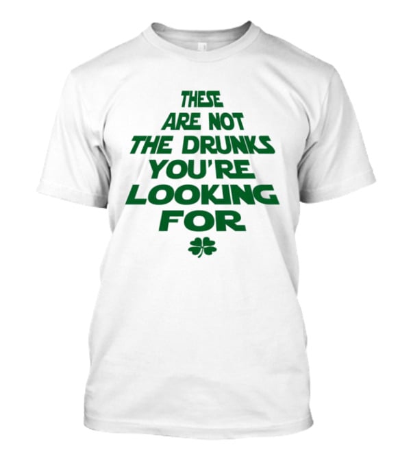 These Are Not The Drunks You're Looking For St Patrick's Day Shamrock T-Shirt
