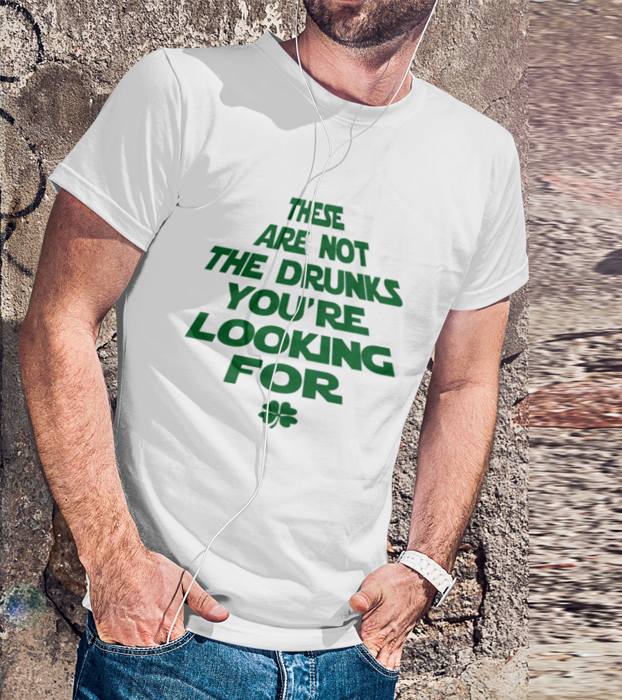 These Are Not The Drunks You're Looking For St Patrick's Day Shamrock T-Shirt