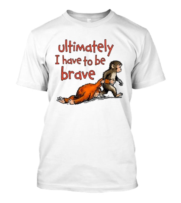 Ultimately I Have To Be Brave Monkey And Orangutan T-Shirt
