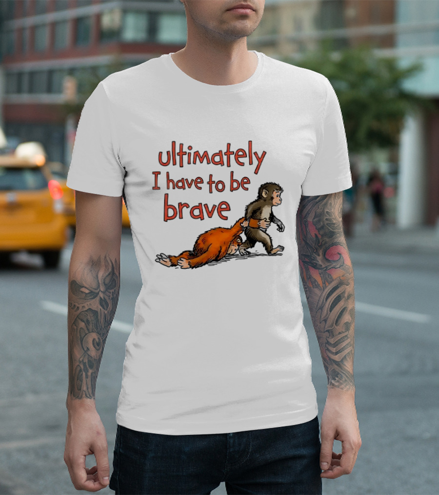 Ultimately I Have To Be Brave Monkey And Orangutan T-Shirt
