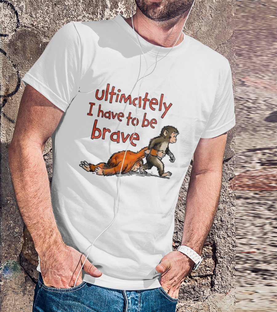 Ultimately I Have To Be Brave Monkey And Orangutan T-Shirt
