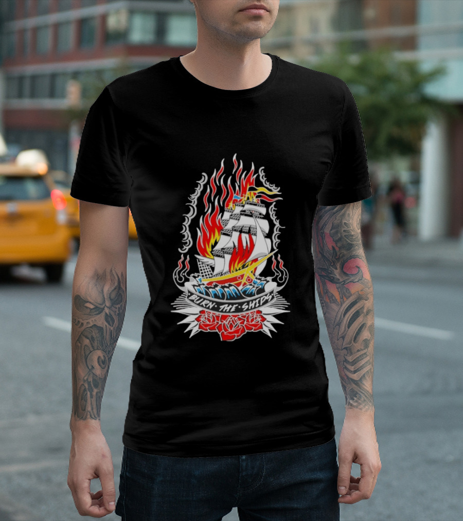Burn The Ships Flaming Tattoo With Sailing Ship And Roses T-Shirt