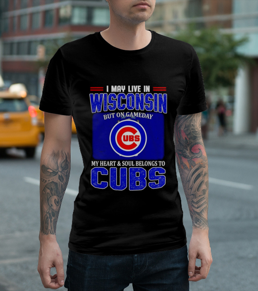 I May Live In Wisconsin But On Gameday My Heart And Soul Belongs To Cubs T-Shirt
