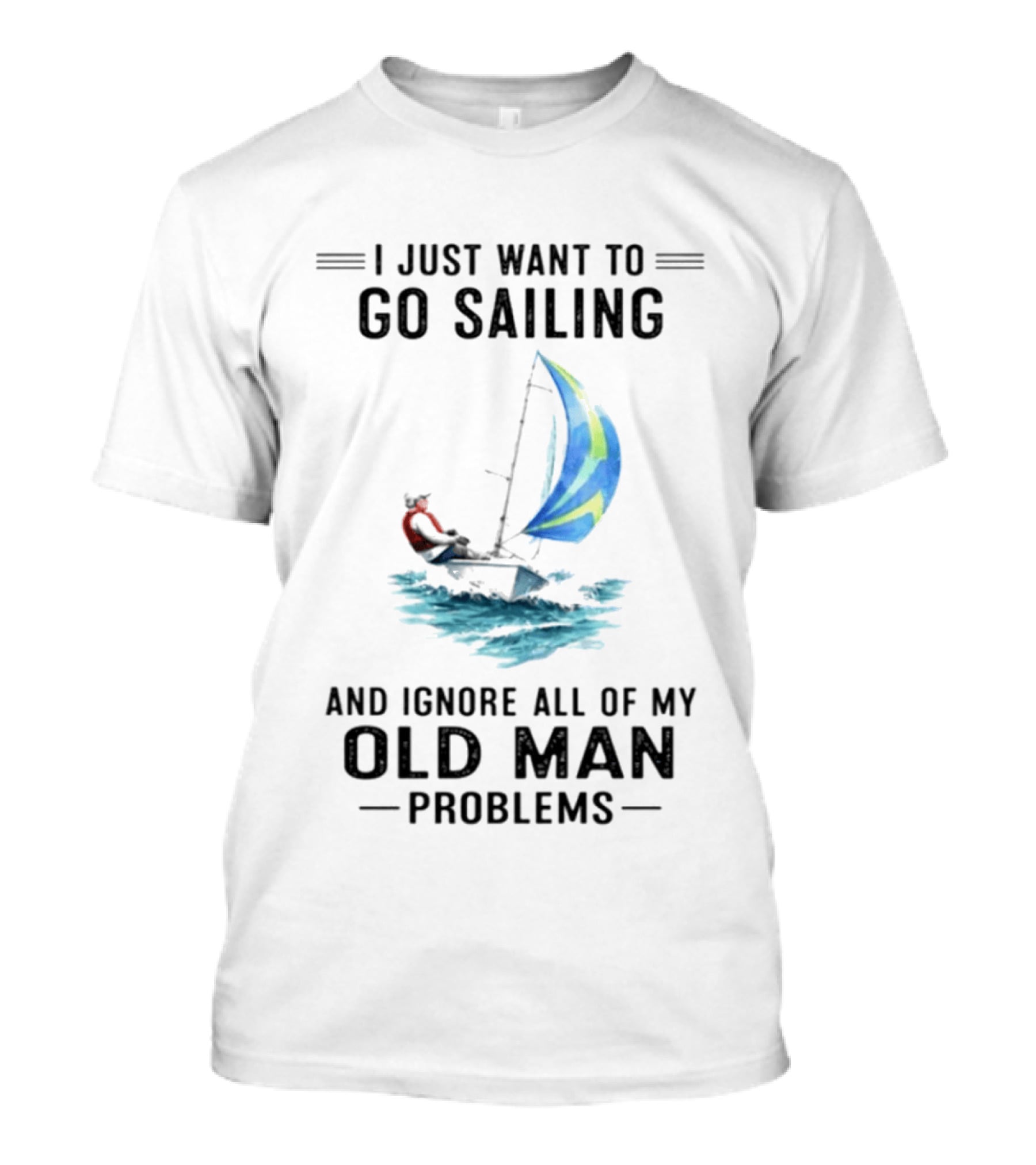 I Just Want To Go Sailing And Ignore All Of My Old Man Problems With Sailboat And Ocean T-Shirt
