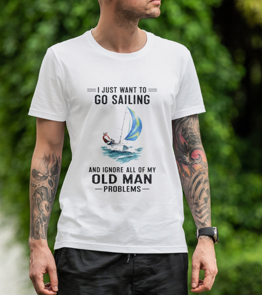 I Just Want To Go Sailing And Ignore All Of My Old Man Problems With Sailboat And Ocean T-Shirt