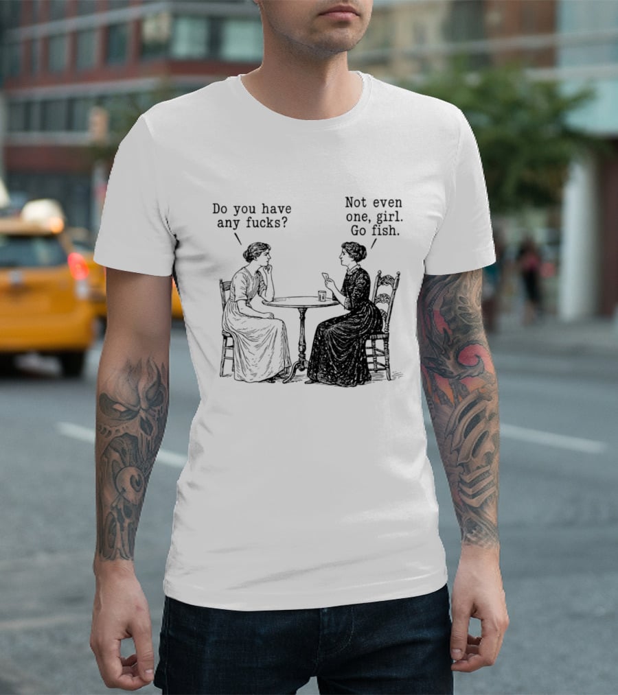 Do You Have Any Fucks Not Even One Girl Go Fish T-Shirt