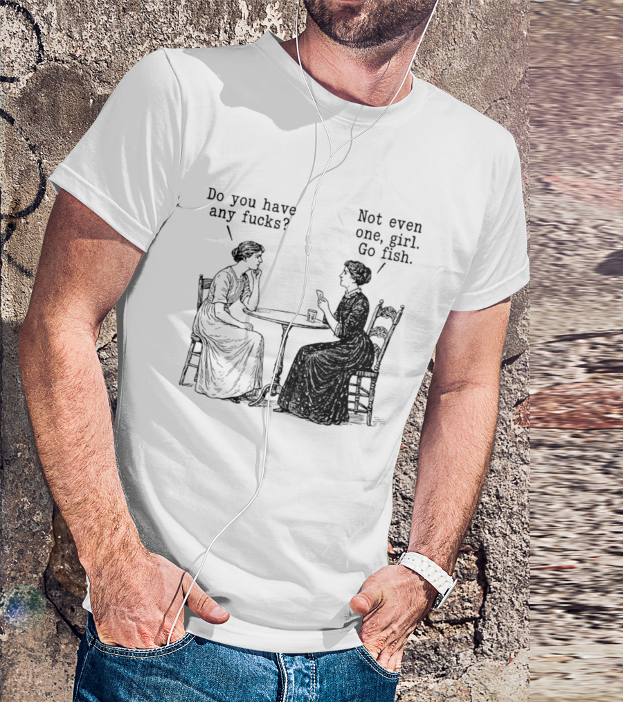 Do You Have Any Fucks Not Even One Girl Go Fish T-Shirt