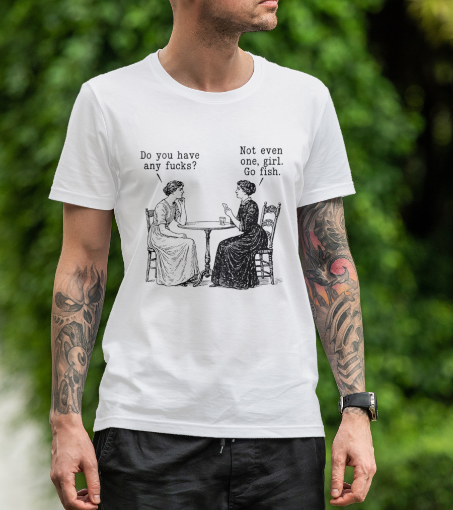 Do You Have Any Fucks Not Even One Girl Go Fish T-Shirt