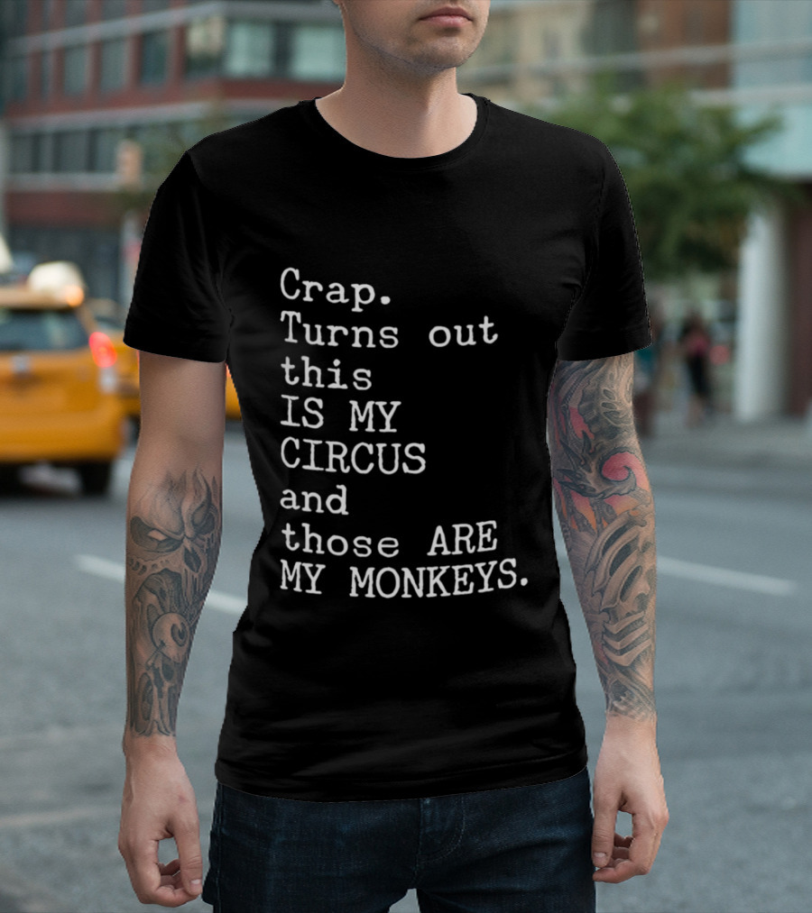 Crap Turns Out This Is My Circus And Those Are My Monkeys T-Shirt