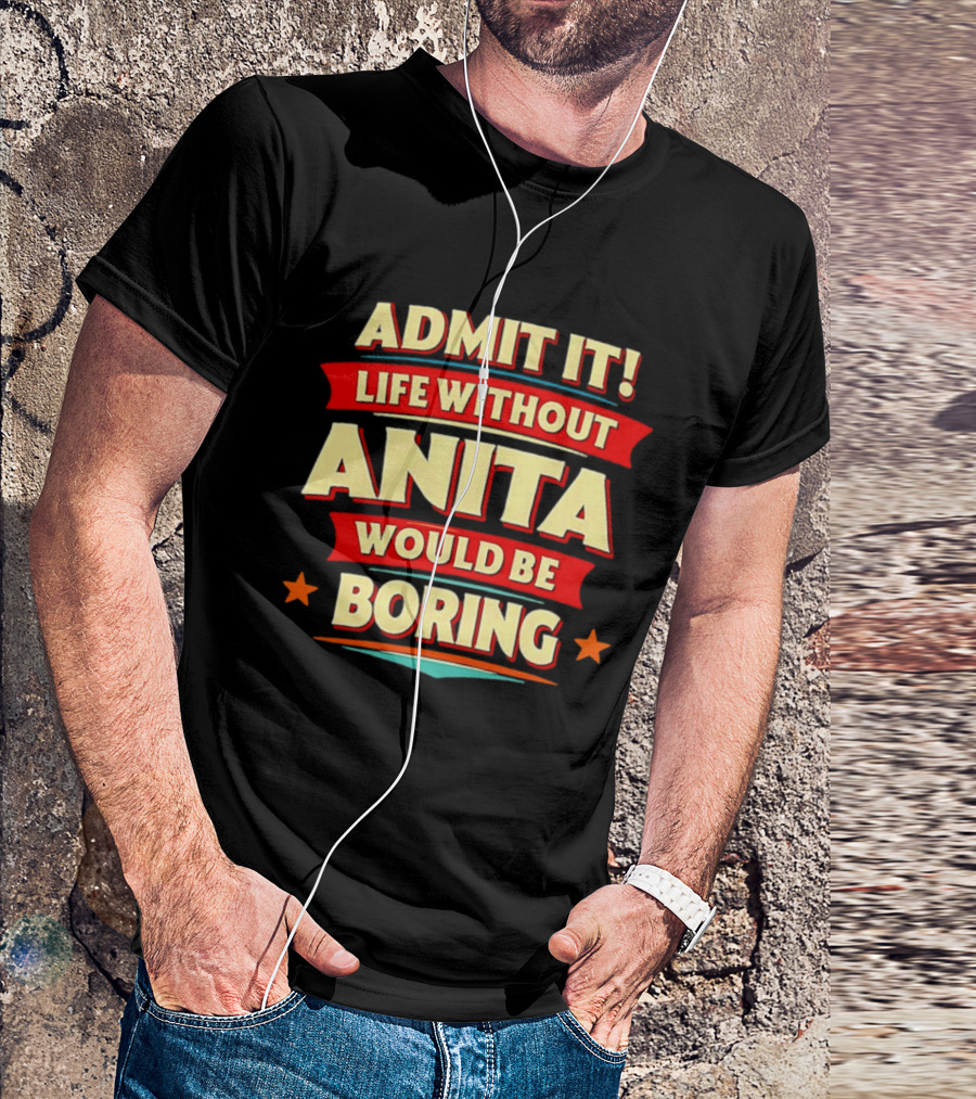 Admit It Life Without Anita Would Be Boring T-Shirt