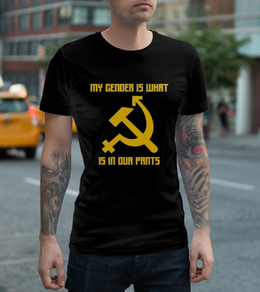 My Gender Is What Is In Our Pants Hammer Sickle T-Shirt