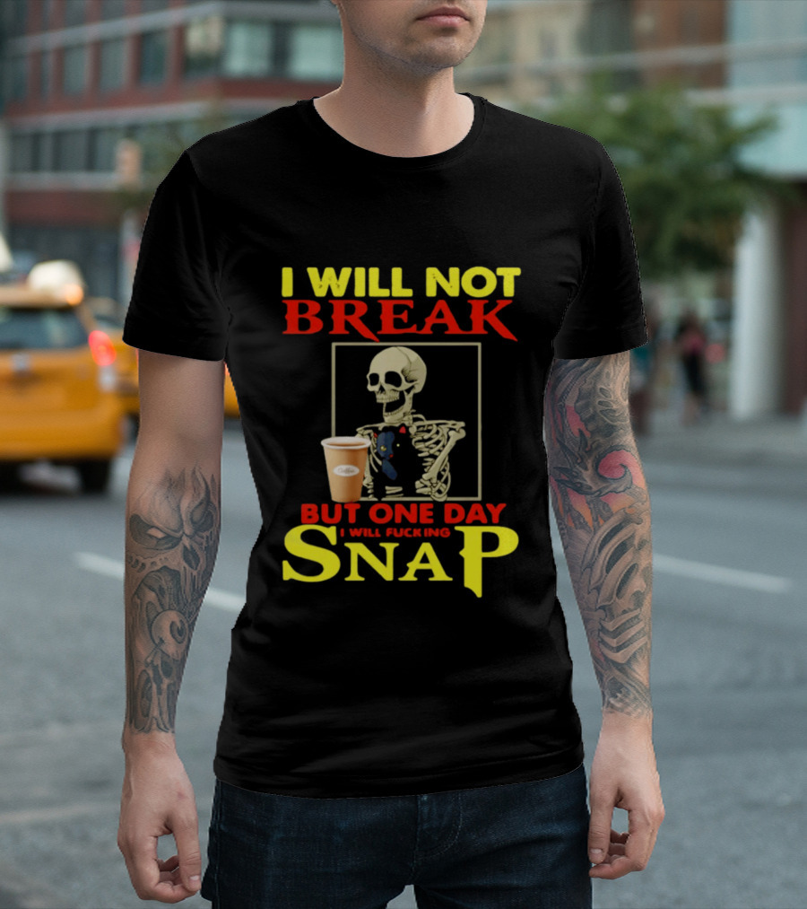 I Will Not Break But One Day I Will Fucking Snap Skull With Coffee Cup Skeleton T-Shirt