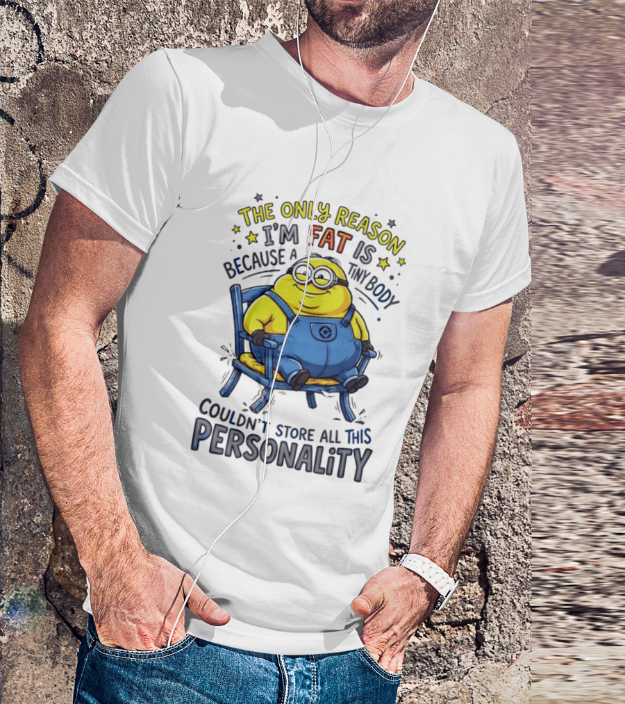 Minion The Only Reason I'm Fat Tiny Body Couldn't Store All This Personality T-Shirt