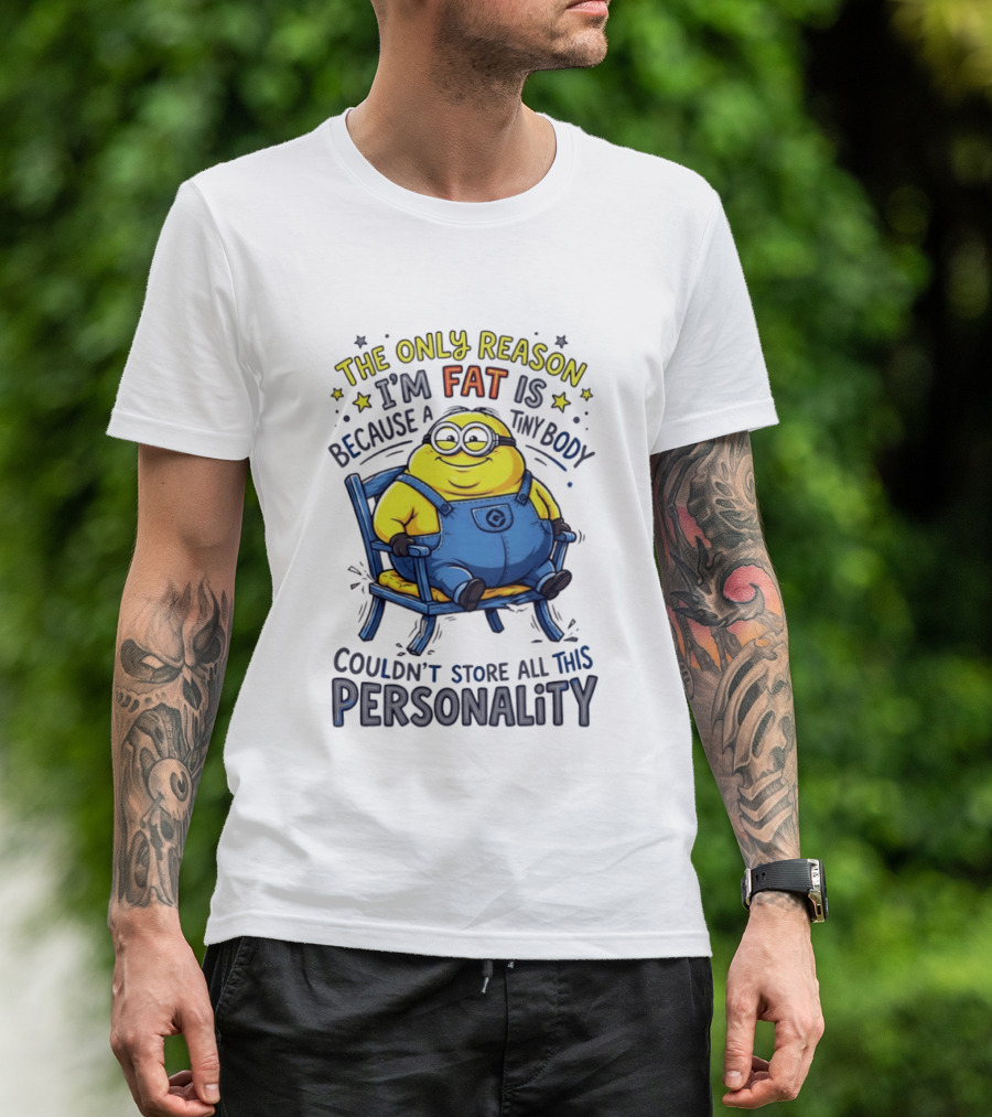 Minion The Only Reason I'm Fat Tiny Body Couldn't Store All This Personality T-Shirt