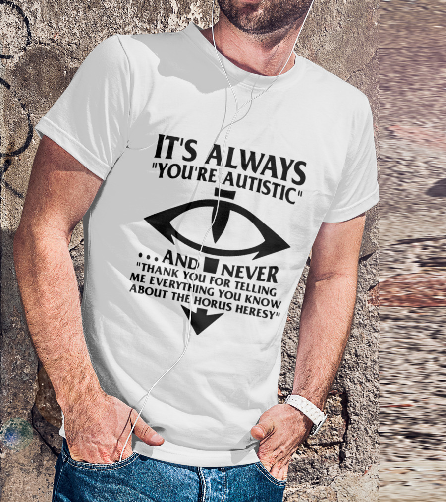 It's Always You're Autistic And Never Thank You For Telling Me Everything You Know About The Horus Heresy T-Shirt