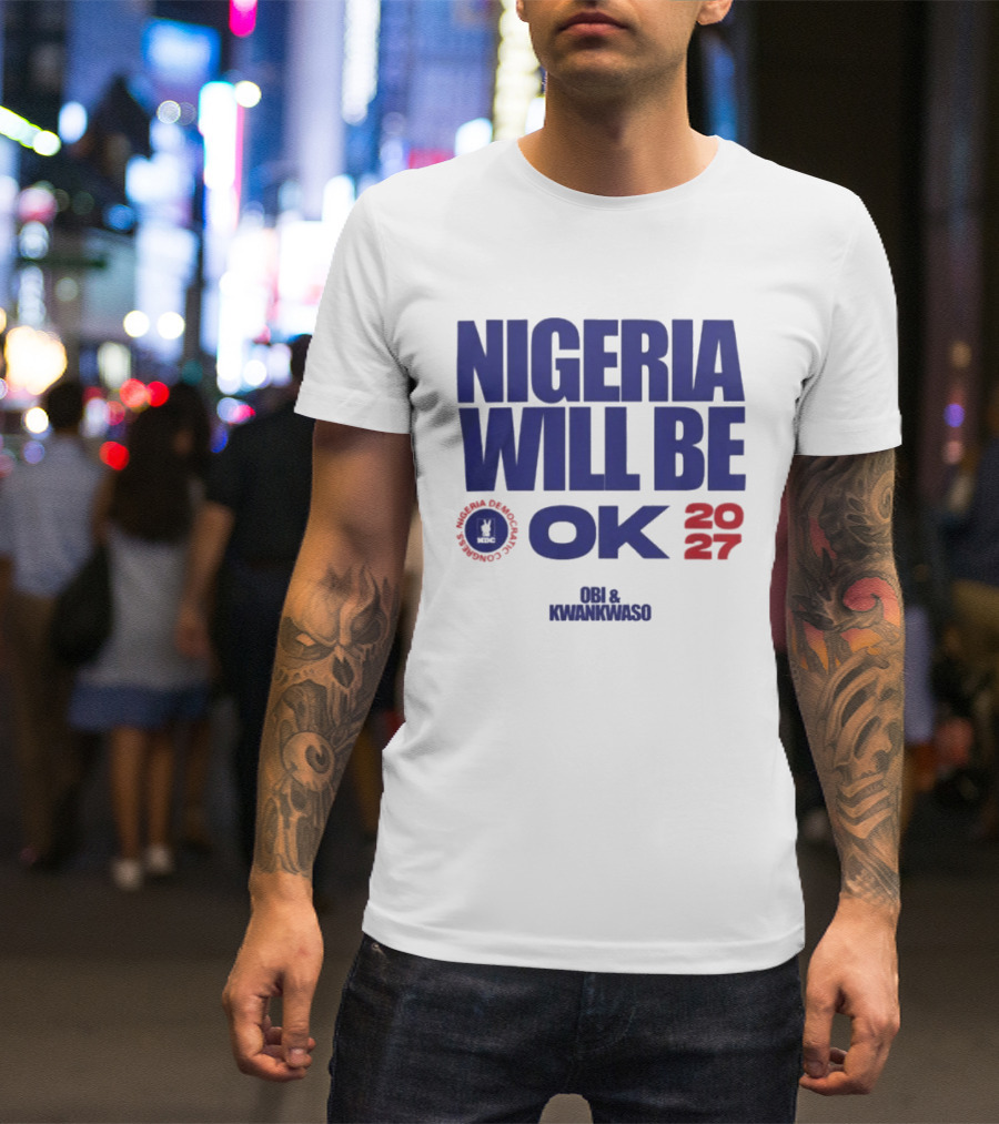 Nigeria Democratic Congress Nigeria Will Be OK 2027 Obi Kwankwaso T-Shirt