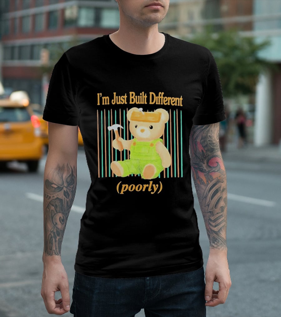 I'm Just Built Different Poorly Bear In Overalls With Hammer T-Shirt