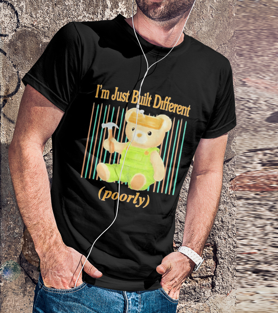 I'm Just Built Different Poorly Bear In Overalls With Hammer T-Shirt