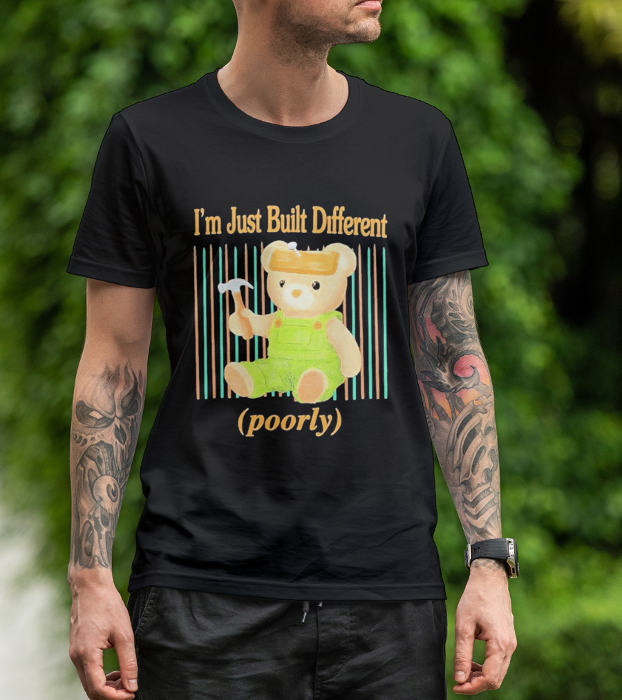 I'm Just Built Different Poorly Bear In Overalls With Hammer T-Shirt