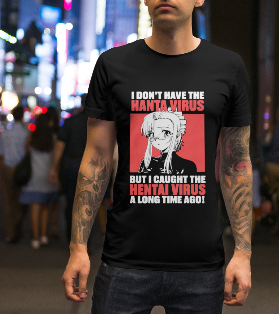 I Don't Have The Hanta Virus But I Caught The Hentai Virus A Long Time Ago Anime T-Shirt