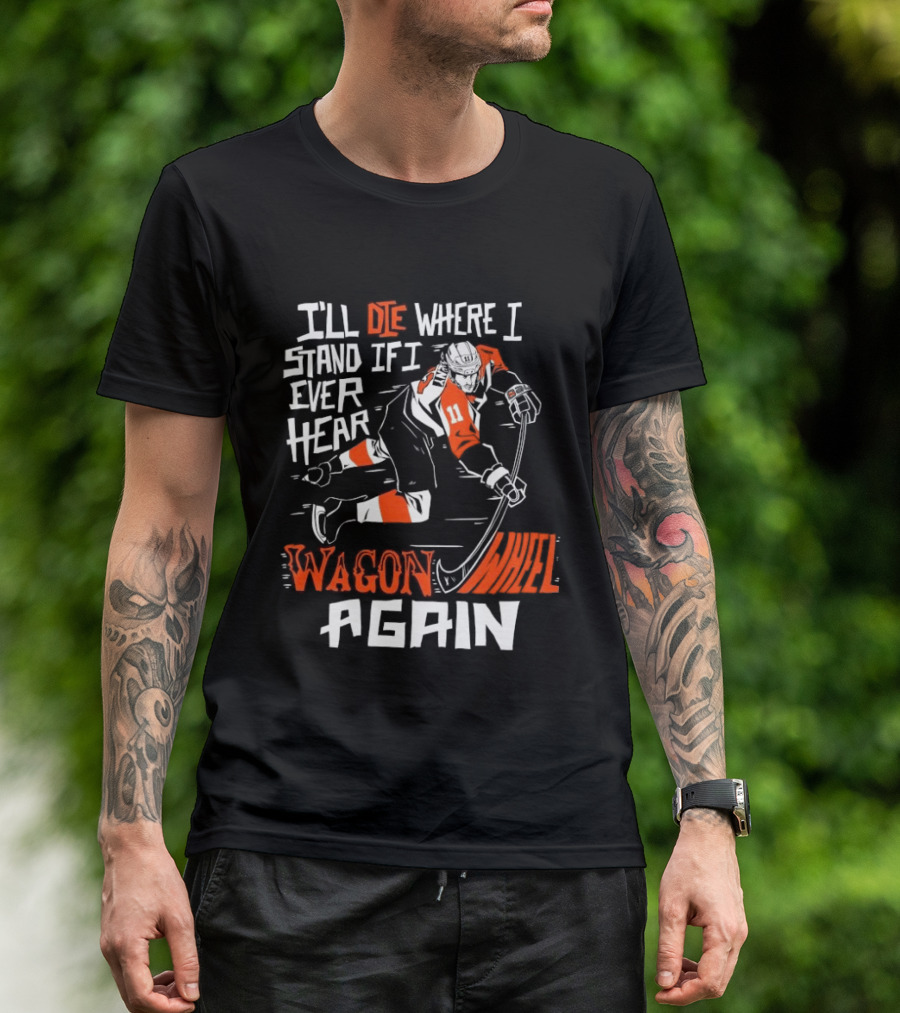 Philadelphia Flyers I'll Die Where I Stand If I Ever Hear Wagon Wheel Again Hockey Player T-Shirt
