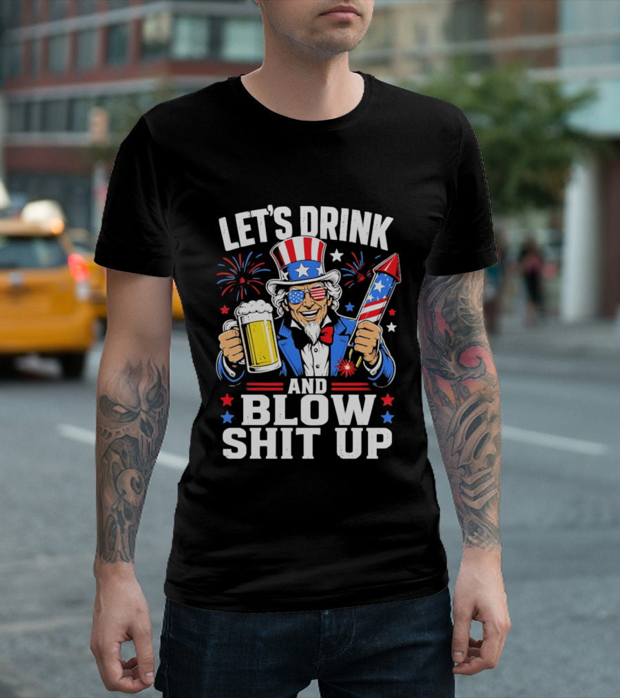 Let's Drink And Blow Shit Up Uncle Sam Beer And Fireworks 4th Of July T-Shirt