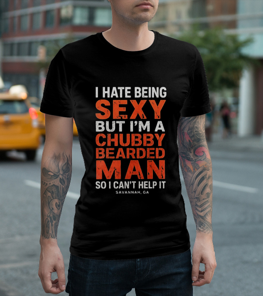 I Hate Being Sexy But I'm A Chubby Bearded Man So I Can't Help It Savannah Ga T-Shirt