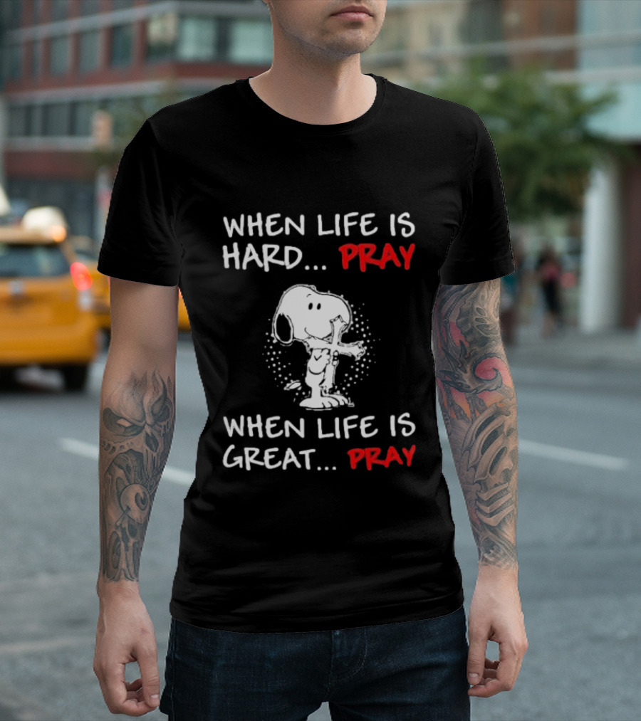 When Life Is Hard Pray Snoopy When Life Is Great Pray T-Shirt