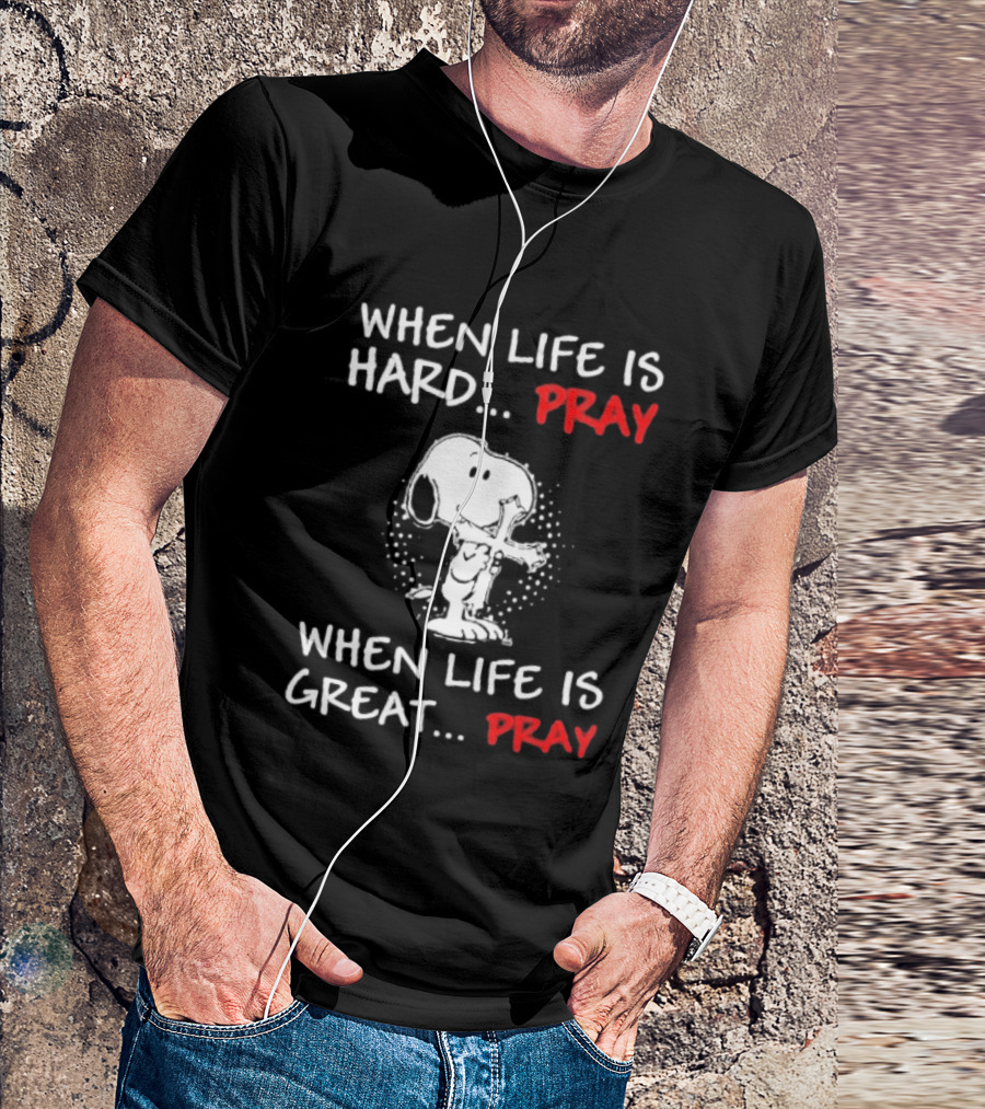 When Life Is Hard Pray Snoopy When Life Is Great Pray T-Shirt