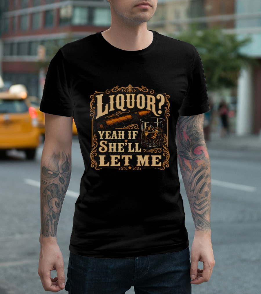 Liquor Yeah If She'll Let Me Cigar Whiskey Glass T-Shirt