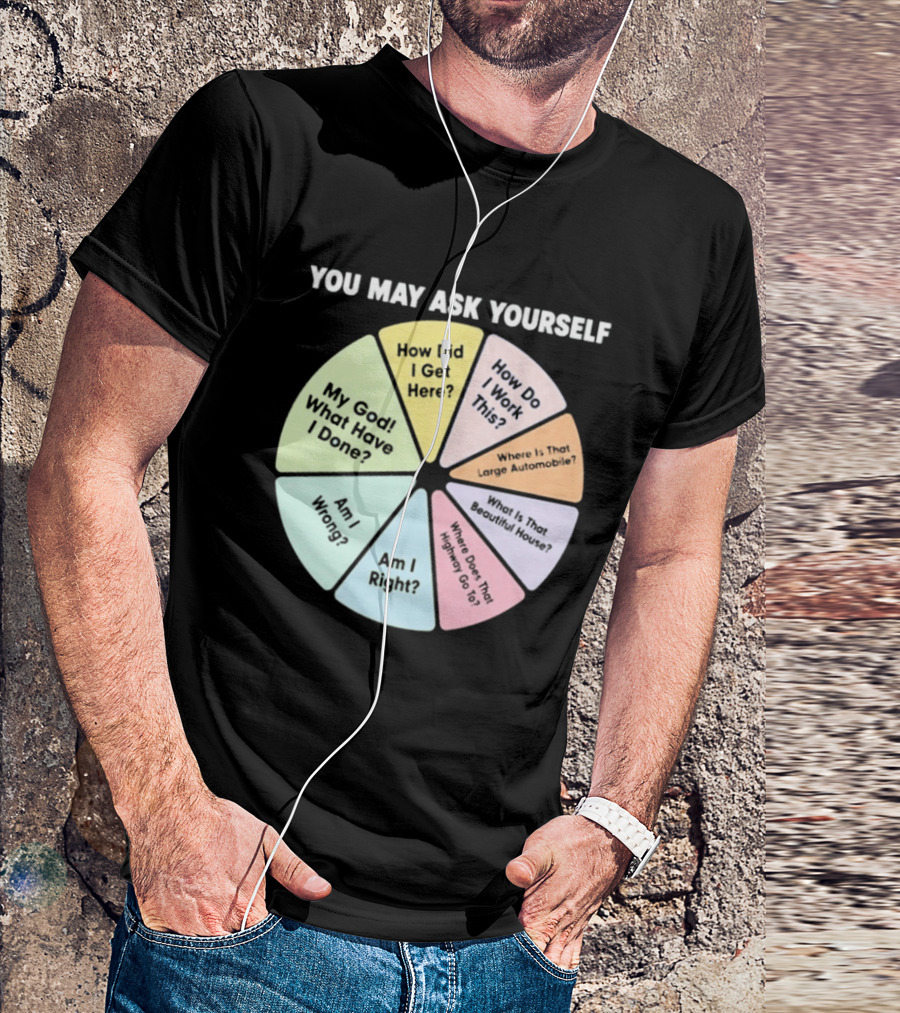 You May Ask Yourself How Did I Get Here My God What Have I Done T-Shirt