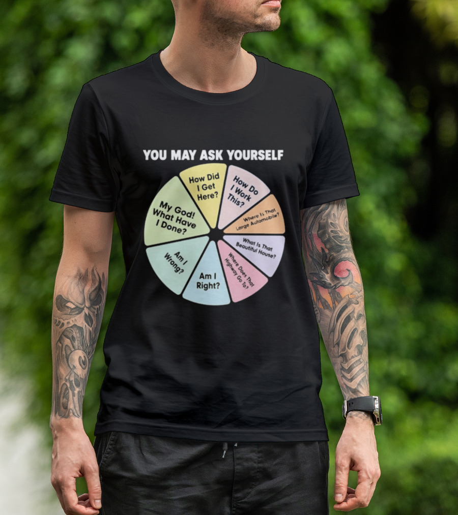 You May Ask Yourself How Did I Get Here My God What Have I Done T-Shirt