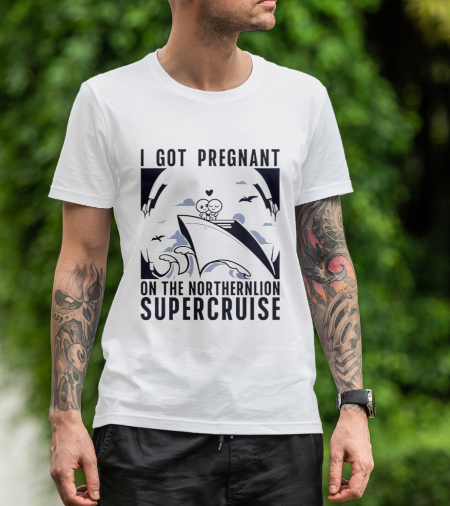 I Got Pregnant On The Northernlion Supercruise Romantic Humor Cruise T-Shirt