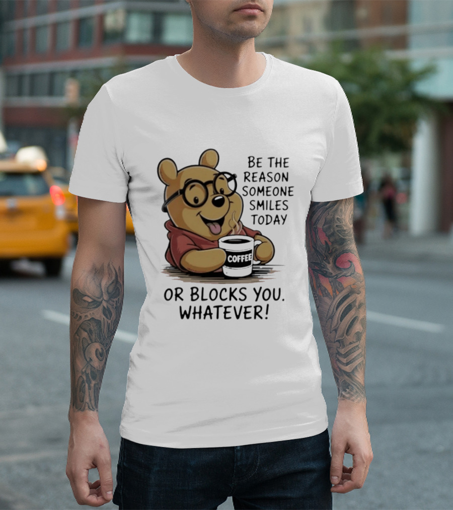 Pooh Coffee Be The Reason Someone Smiles Today Or Blocks You Whatever T-Shirt